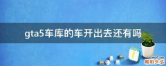 gta5车库的车开出去还有吗