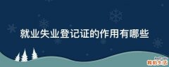 就业失业登记证的作用有哪些