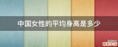 中国女性的平均身高是多少