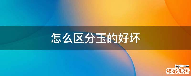 怎么区分玉的好坏