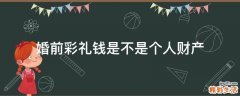 婚前彩礼钱是不是个人财产