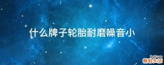 什么牌子轮胎耐磨噪音小
