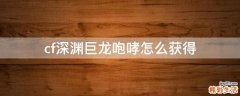 cf深渊巨龙咆哮怎么获得