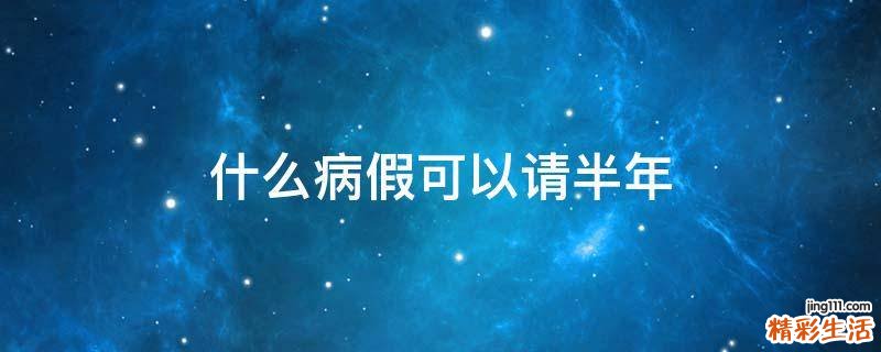 什么病假可以请半年