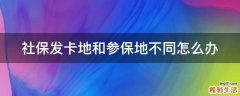 社保发卡地和参保地不同怎么办