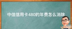 中信信用卡480的年费怎么消除