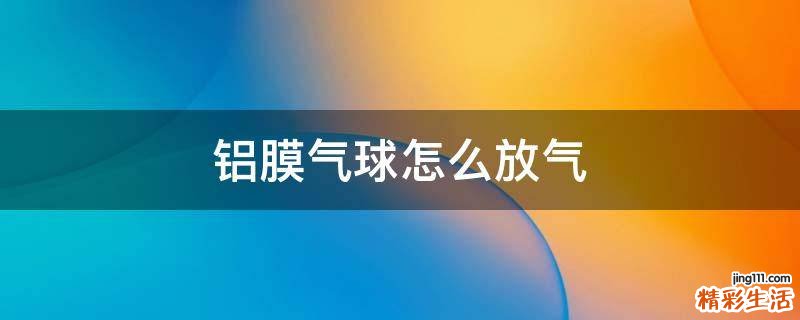 铝膜气球怎么放气