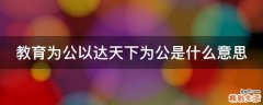教育为公以达天下为公是什么意思