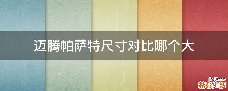 迈腾帕萨特尺寸对比哪个大