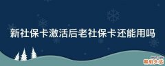 新社保卡激活后老社保卡还能用吗