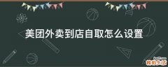 美团外卖到店自取怎么设置