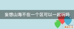 妄想山海不在一个区可以一起玩吗