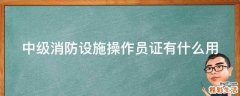 中级消防设施操作员证有什么用