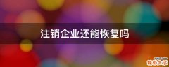 注销企业还能恢复吗