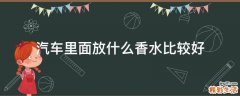 汽车里面放什么香水比较好