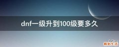 dnf一级升到100级要多久