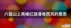 六盘山上高峰红旗漫卷西风的意思