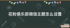 花粉俱乐部微信主题怎么设置