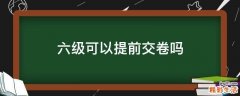 六级可以提前交卷吗