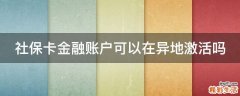社保卡金融账户可以在异地激活吗