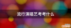 流行演唱艺考考什么