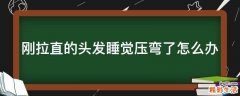 刚拉直的头发睡觉压弯了怎么办