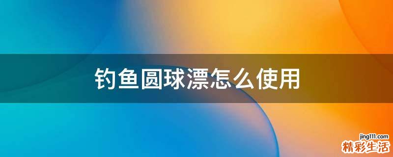 钓鱼圆球漂怎么使用