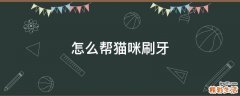 怎么帮猫咪刷牙