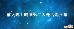 前天晚上喝酒第二天是否能开车