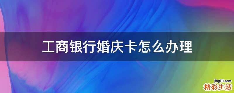 工商银行婚庆卡怎么办理