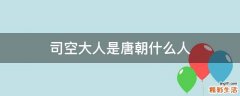 司空大人是唐朝什么人