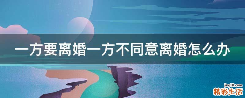 一方要离婚一方不同意离婚怎么办