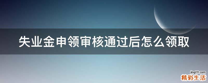 失业金申领审核通过后怎么领取