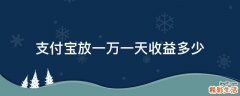 支付宝放一万一天收益多少
