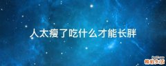 人太瘦了吃什么才能长胖