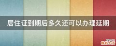 居住证到期后多久还可以办理延期