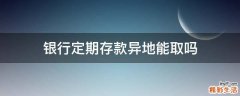 银行定期存款异地能取吗