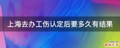 上海去办工伤认定后要多久有结果