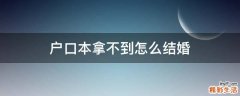 户口本拿不到怎么结婚