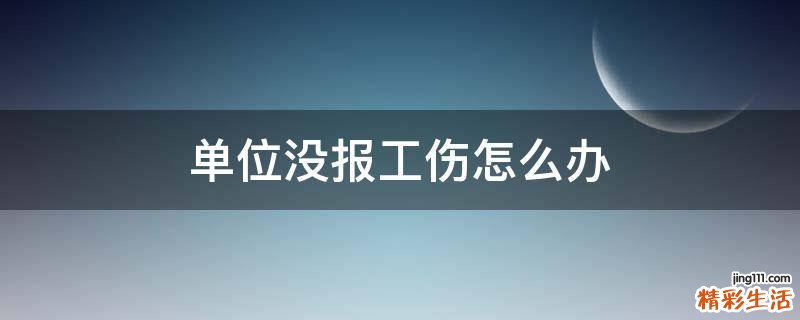 单位没报工伤怎么办