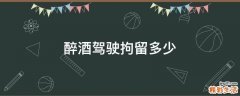 醉酒驾驶拘留多少