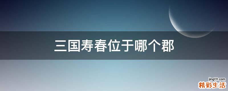 三国寿春位于哪个郡