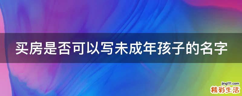 买房是否可以写未成年孩子的名字