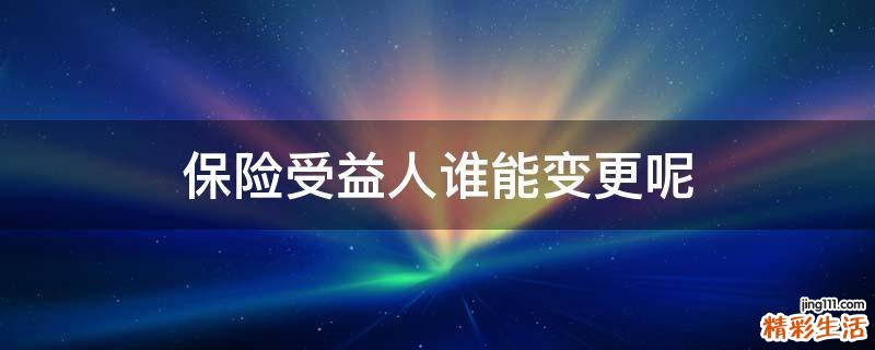 保险受益人谁能变更呢