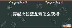 穿越火线蓝龙魂怎么获得