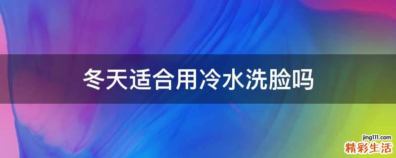 冬天适合用冷水洗脸吗