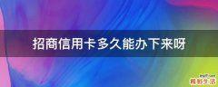 招商信用卡多久能办下来呀