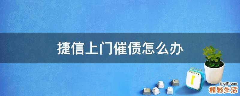 捷信上门催债怎么办