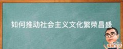 如何推动社会主义文化繁荣昌盛