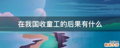 在我国收童工的后果有什么